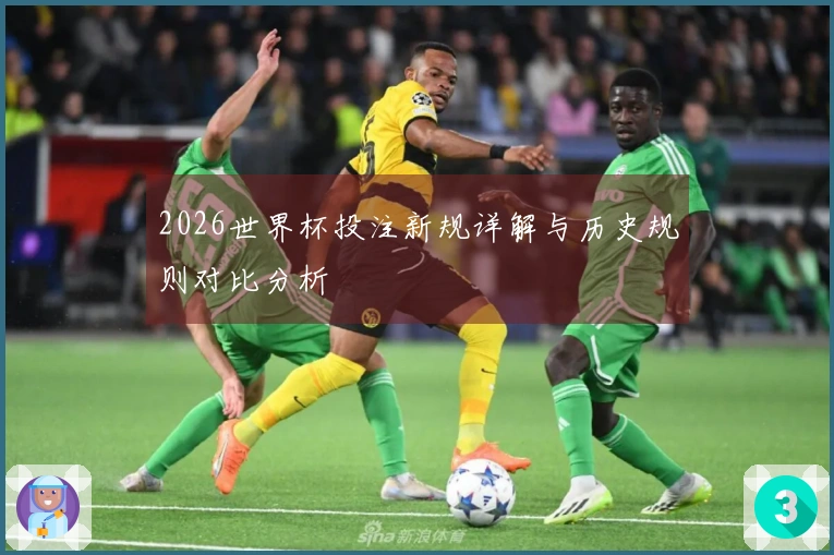 2026世界杯投注新规详解与历史规则对比分析