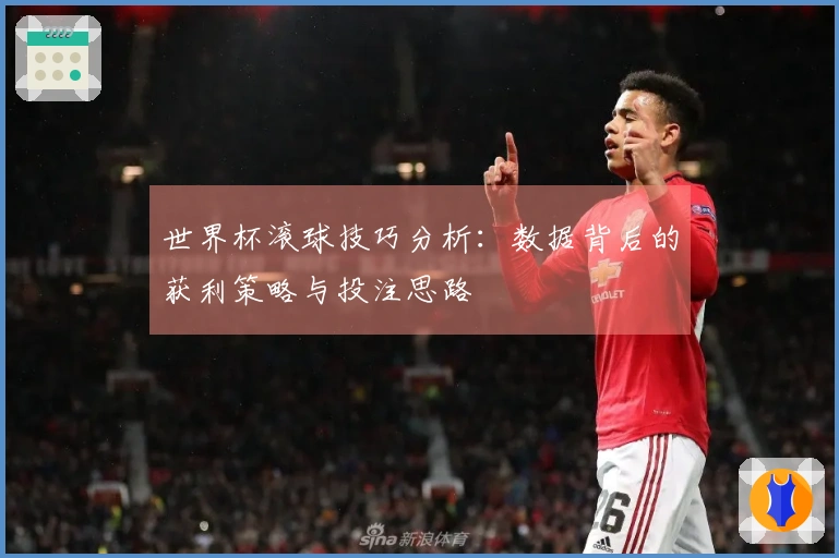 世界杯滚球技巧分析：数据背后的获利策略与投注思路