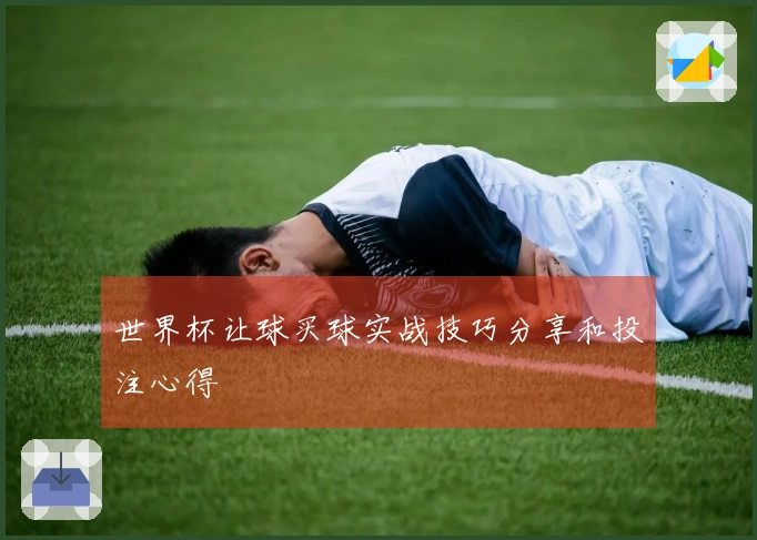 世界杯让球买球实战技巧分享和投注心得