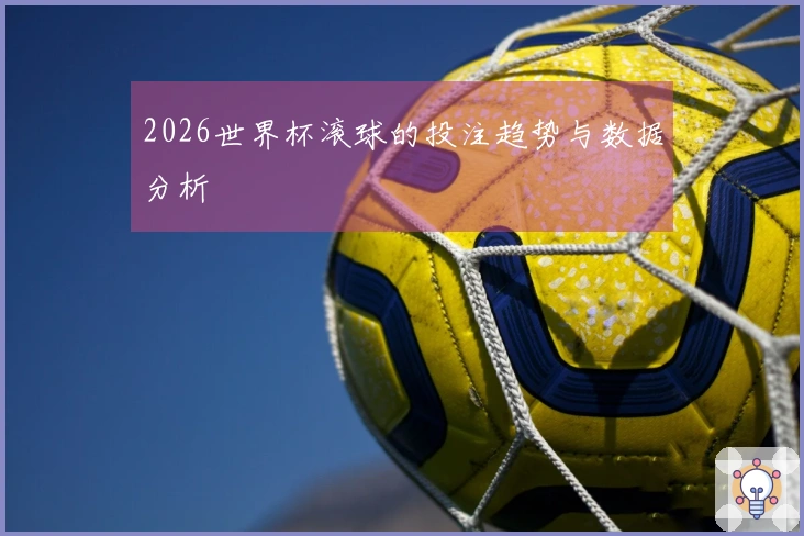 2026世界杯滚球的投注趋势与数据分析