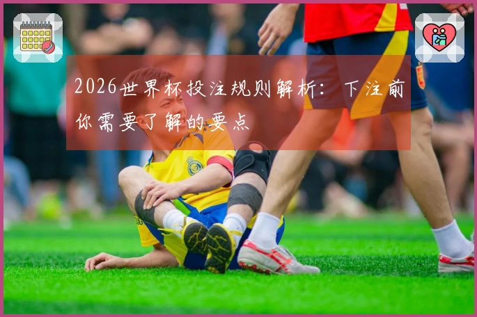 2026世界杯投注规则解析：下注前你需要了解的要点