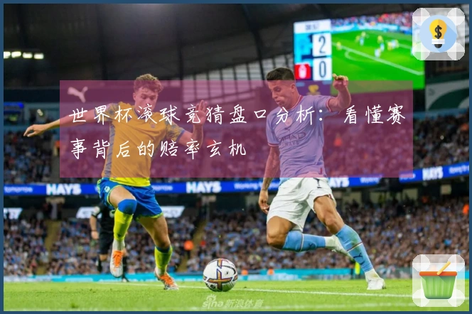 世界杯滚球竞猜盘口分析：看懂赛事背后的赔率玄机