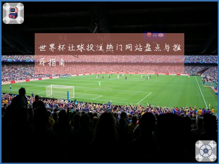 世界杯让球投注热门网站盘点与推荐指南