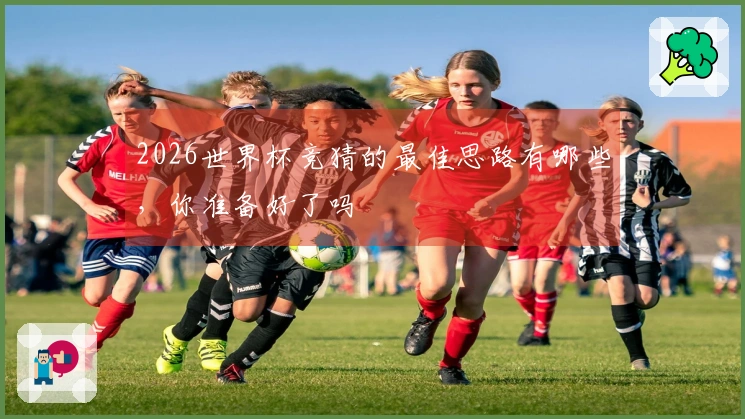 2026世界杯竞猜的最佳思路有哪些，你准备好了吗