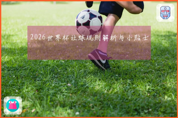 2026世界杯让球规则解析与小贴士