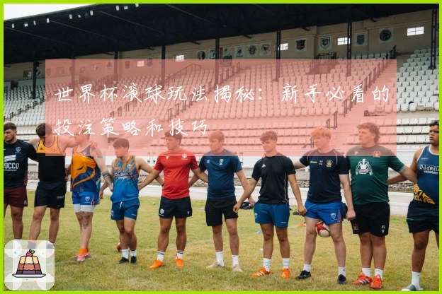 世界杯滚球玩法揭秘：新手必看的投注策略和技巧