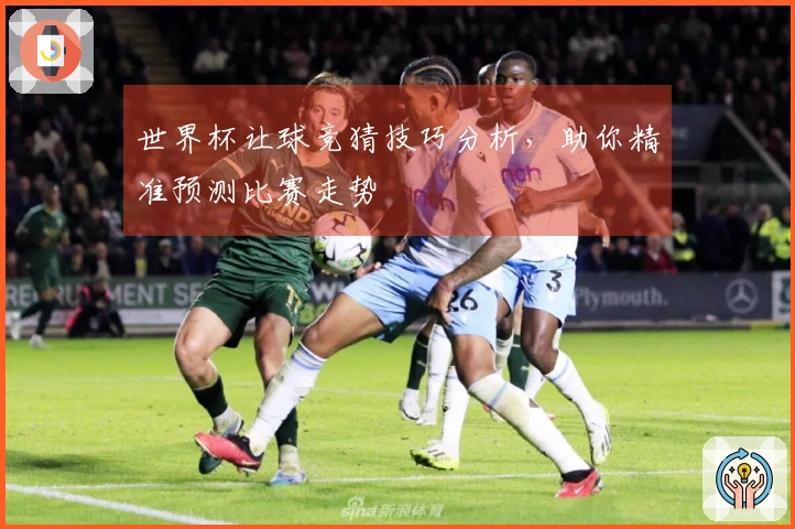 世界杯让球竞猜技巧分析，助你精准预测比赛走势