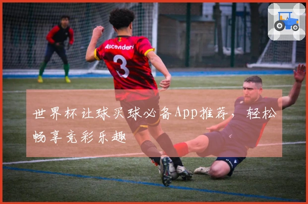 世界杯让球买球必备App推荐，轻松畅享竞彩乐趣