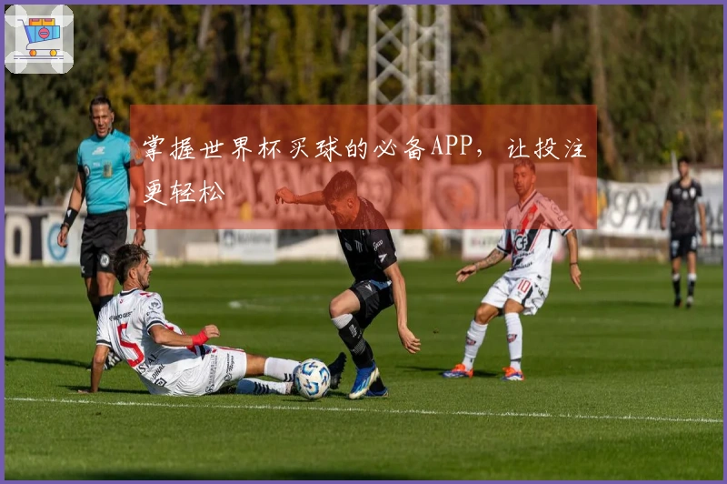 掌握世界杯买球的必备APP，让投注更轻松