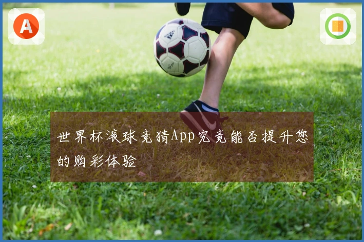 世界杯滚球竞猜App究竟能否提升您的购彩体验