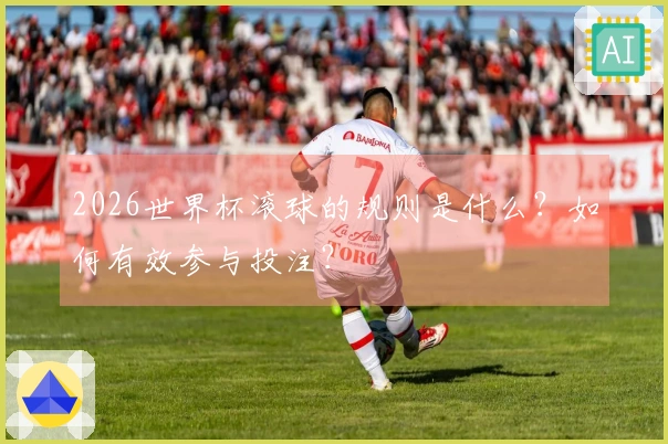 2026世界杯滚球的规则是什么？如何有效参与投注？