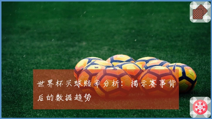世界杯买球赔率分析:揭示赛事背后的数据趋势
