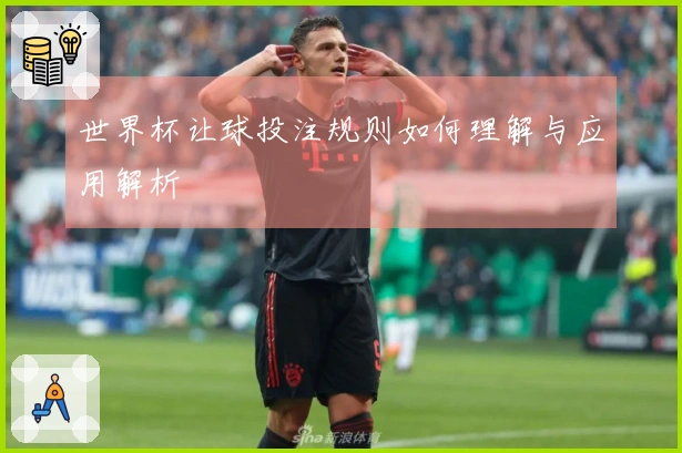 世界杯让球投注规则如何理解与应用解析