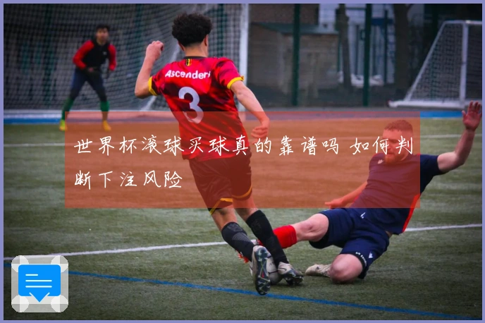 世界杯滚球买球真的靠谱吗 如何判断下注风险