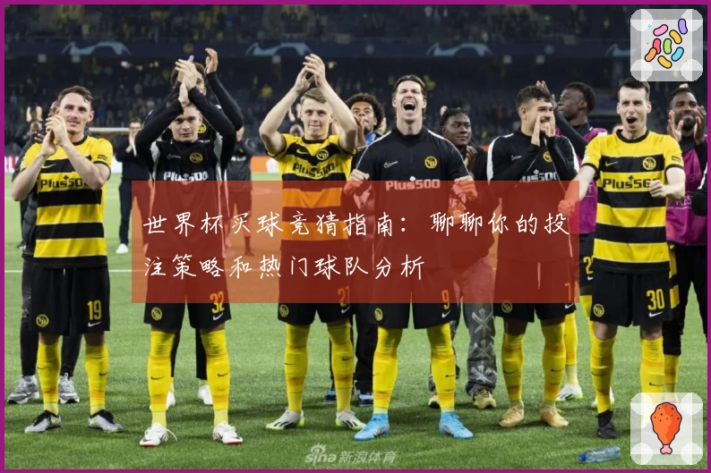 世界杯买球竞猜指南：聊聊你的投注策略和热门球队分析