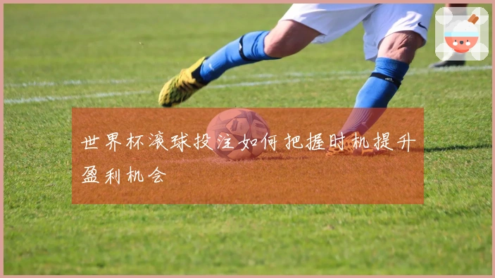 世界杯滚球投注如何把握时机提升盈利机会