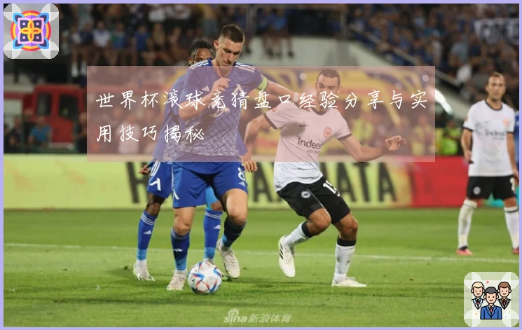 世界杯滚球竞猜盘口经验分享与实用技巧揭秘