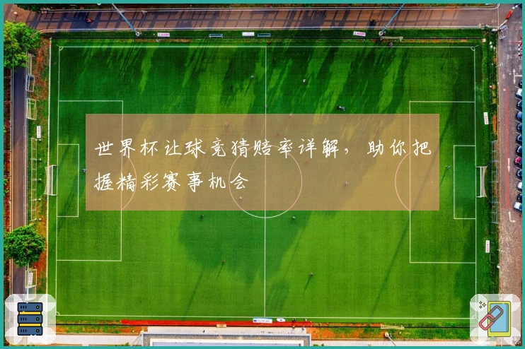 世界杯让球竞猜赔率详解，助你把握精彩赛事机会