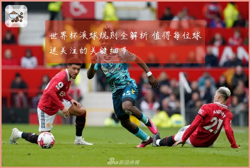 世界杯滚球规则全解析 值得每位球迷关注的关键细节