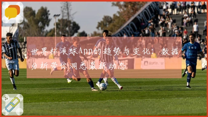 世界杯滚球App的趋势与变化：数据分析带你洞悉最新动态
