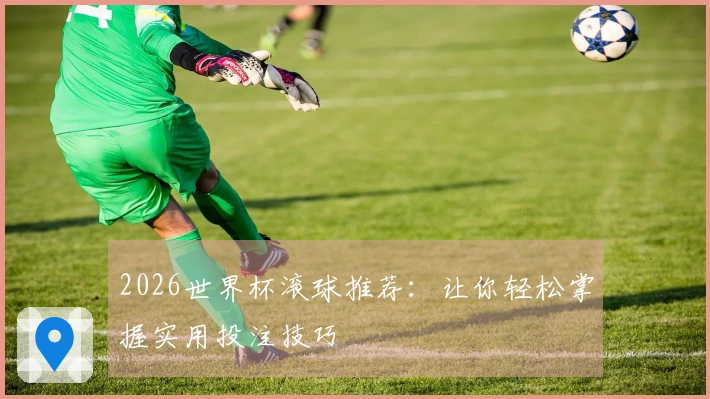 2026世界杯滚球推荐：让你轻松掌握实用投注技巧