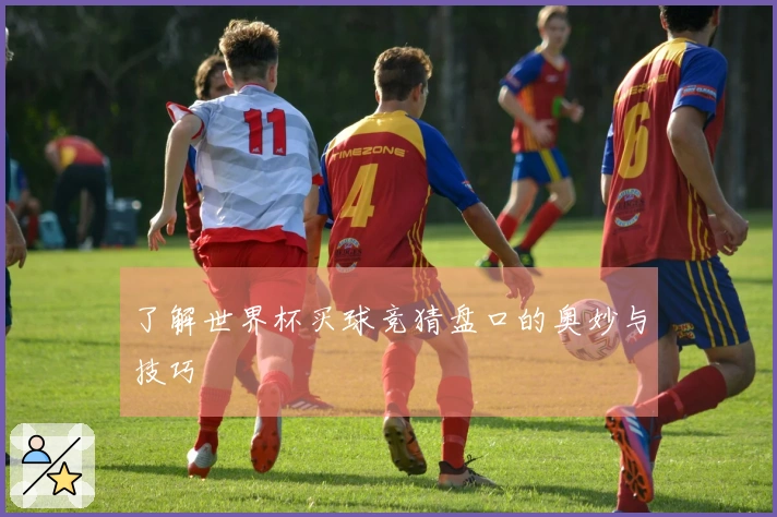 了解世界杯买球竞猜盘口的奥妙与技巧