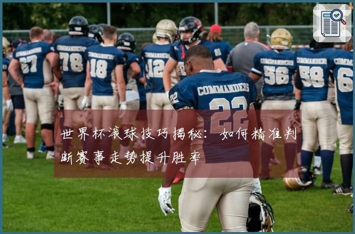 世界杯滚球技巧揭秘：如何精准判断赛事走势提升胜率