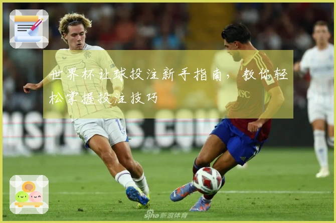 世界杯让球投注新手指南，教你轻松掌握投注技巧