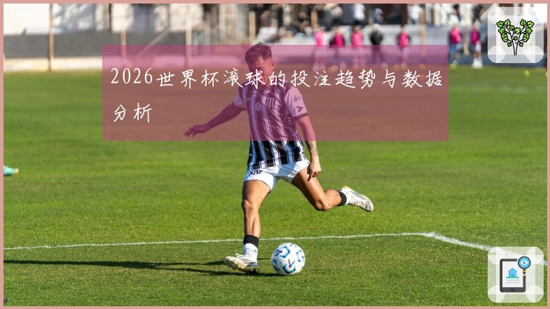 2026世界杯滚球的投注趋势与数据分析