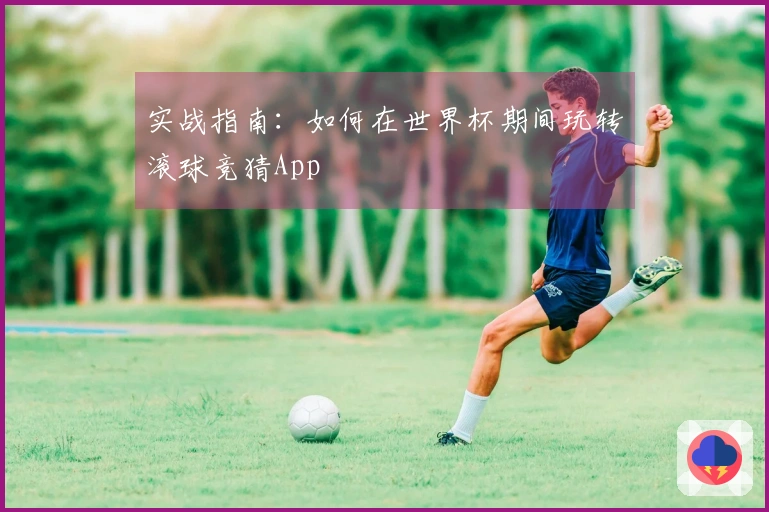实战指南：如何在世界杯期间玩转滚球竞猜App