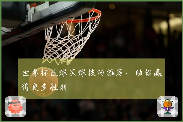 世界杯让球买球技巧推荐，助你赢得更多胜利