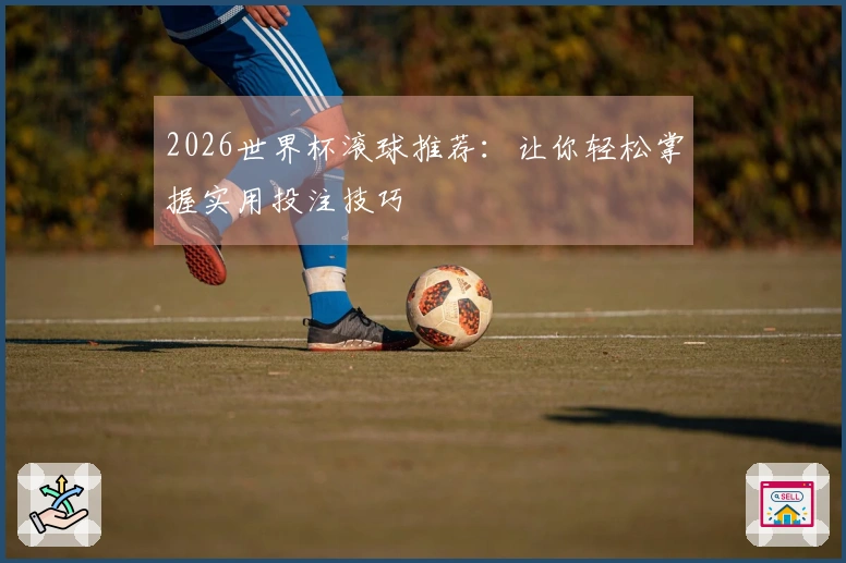 2026世界杯滚球推荐：让你轻松掌握实用投注技巧
