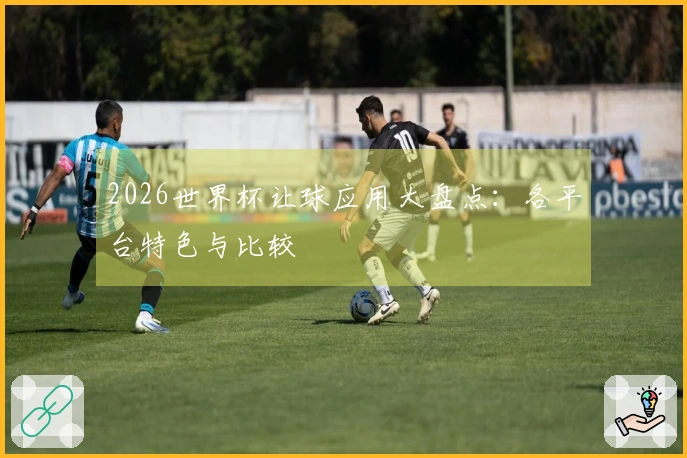 2026世界杯让球应用大盘点：各平台特色与比较