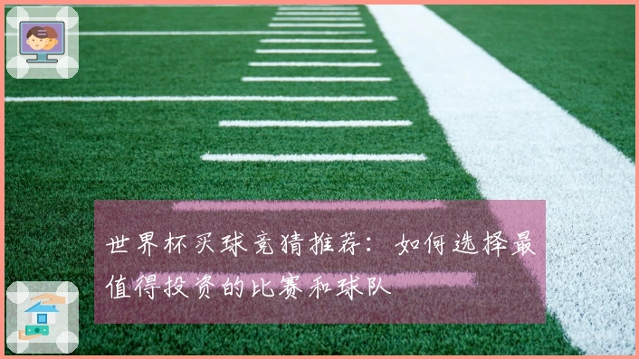 世界杯买球竞猜推荐：如何选择最值得投资的比赛和球队
